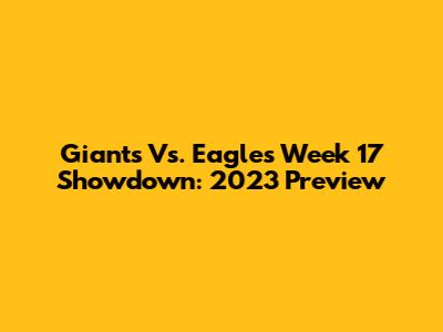 Giants Vs. Eagles Week 17 Showdown: 2023 Preview