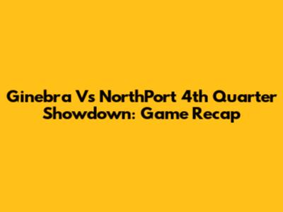 Ginebra Vs NorthPort 4th Quarter Showdown: Game Recap