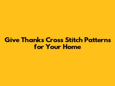 Give Thanks Cross Stitch Patterns for Your Home