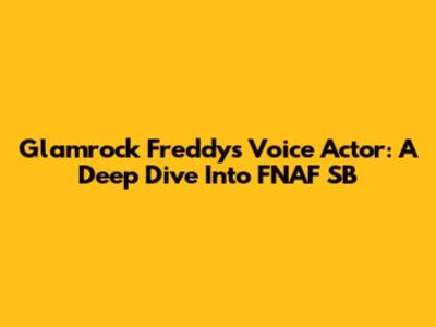 Glamrock Freddy's Voice Actor: A Deep Dive Into FNAF SB