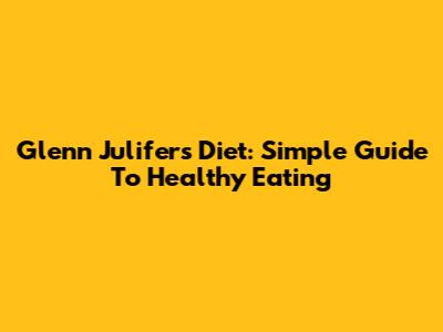 Glenn Julifer's Diet: Simple Guide To Healthy Eating