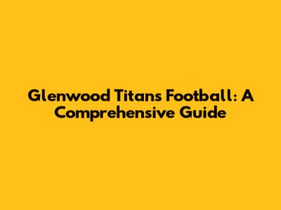 Glenwood Titans Football: A Comprehensive Guide