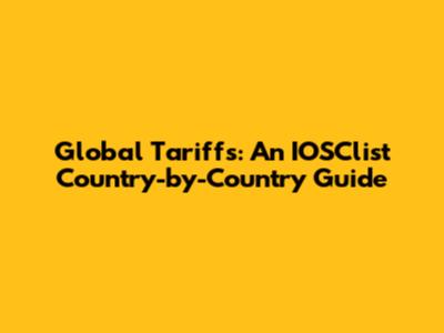 Global Tariffs: An IOSClist Country-by-Country Guide