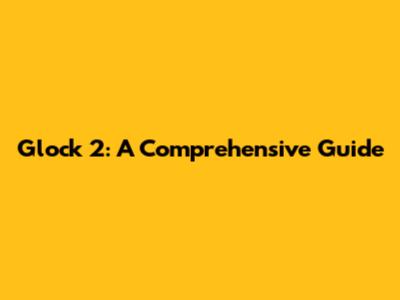 Glock 2: A Comprehensive Guide