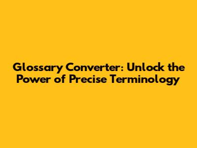 Glossary Converter: Unlock the Power of Precise Terminology