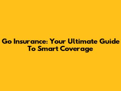 Go Insurance: Your Ultimate Guide To Smart Coverage