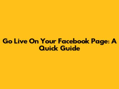 Go Live On Your Facebook Page: A Quick Guide