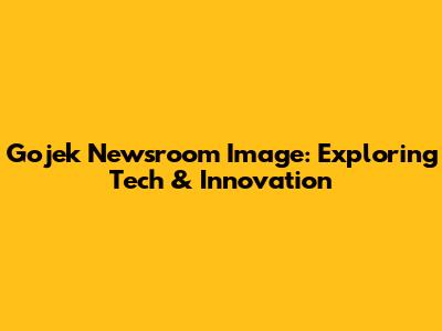 Gojek Newsroom Image: Exploring Tech & Innovation
