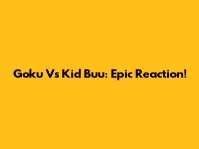 Goku Vs Kid Buu: Epic Reaction!