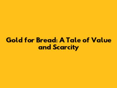 Gold for Bread: A Tale of Value and Scarcity