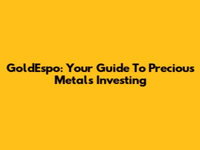 GoldEspo: Your Guide To Precious Metals Investing