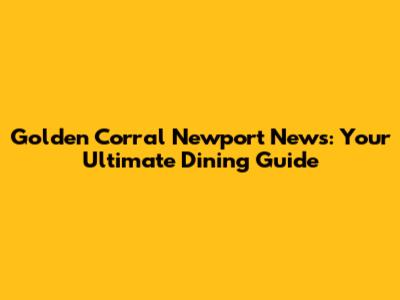 Golden Corral Newport News: Your Ultimate Dining Guide