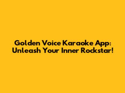Golden Voice Karaoke App: Unleash Your Inner Rockstar!