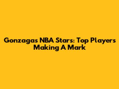 Gonzaga's NBA Stars: Top Players Making A Mark