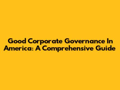Good Corporate Governance In America: A Comprehensive Guide