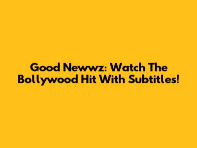 Good Newwz: Watch The Bollywood Hit With Subtitles!