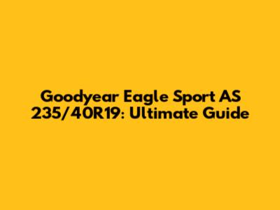 Goodyear Eagle Sport AS 235/40R19: Ultimate Guide