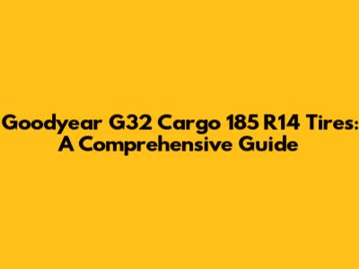 Goodyear G32 Cargo 185 R14 Tires: A Comprehensive Guide