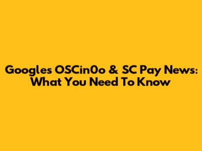 Google's OSCin0o & SC Pay News: What You Need To Know