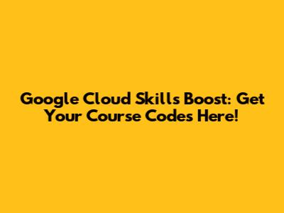 Google Cloud Skills Boost: Get Your Course Codes Here!