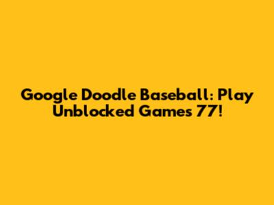 Google Doodle Baseball: Play Unblocked Games 77!
