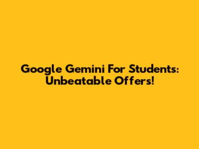 Google Gemini For Students: Unbeatable Offers!