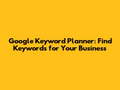 Google Keyword Planner: Find Keywords for Your Business