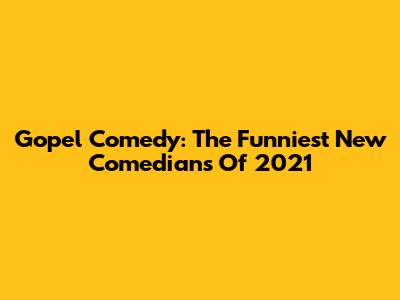 Gopel Comedy: The Funniest New Comedians Of 2021