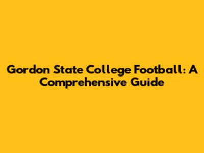 Gordon State College Football: A Comprehensive Guide