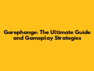Gorephange: The Ultimate Guide and Gameplay Strategies
