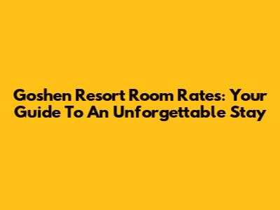 Goshen Resort Room Rates: Your Guide To An Unforgettable Stay