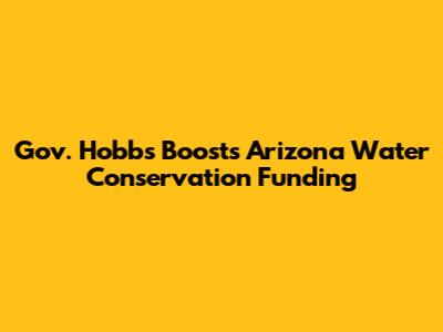 Gov. Hobbs Boosts Arizona Water Conservation Funding