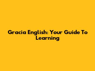 Gracia English: Your Guide To Learning
