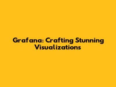 Grafana: Crafting Stunning Visualizations