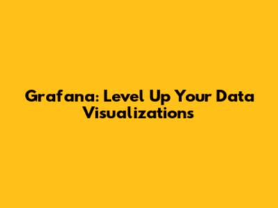 Grafana: Level Up Your Data Visualizations
