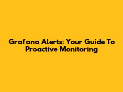 Grafana Alerts: Your Guide To Proactive Monitoring