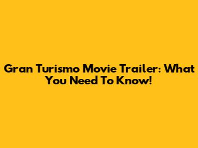 Gran Turismo Movie Trailer: What You Need To Know!