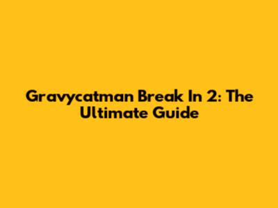 Gravycatman Break In 2: The Ultimate Guide