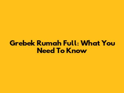 Grebek Rumah Full: What You Need To Know