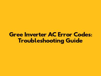 Gree Inverter AC Error Codes: Troubleshooting Guide