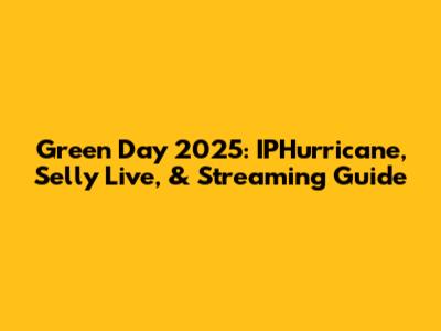 Green Day 2025: IPHurricane, Selly Live, & Streaming Guide