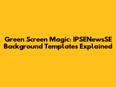 Green Screen Magic: IPSENewsSE Background Templates Explained