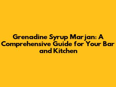 Grenadine Syrup Marjan: A Comprehensive Guide for Your Bar and Kitchen