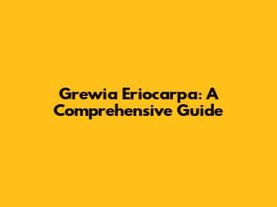 Grewia Eriocarpa: A Comprehensive Guide