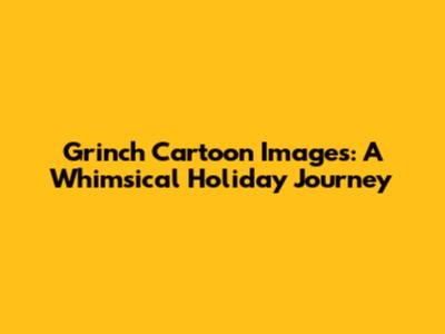 Grinch Cartoon Images: A Whimsical Holiday Journey