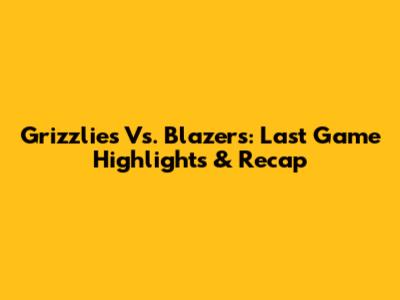 Grizzlies Vs. Blazers: Last Game Highlights & Recap