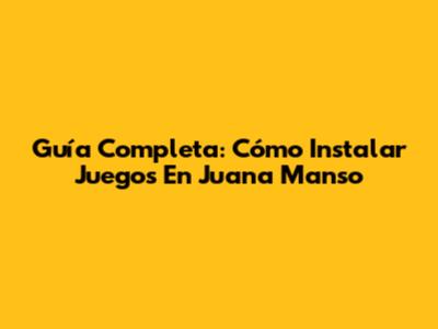 Guía Completa: Cómo Instalar Juegos En Juana Manso
