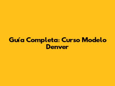 Guía Completa: Curso Modelo Denver