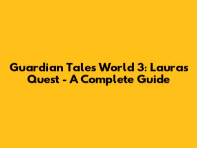Guardian Tales World 3: Laura's Quest - A Complete Guide