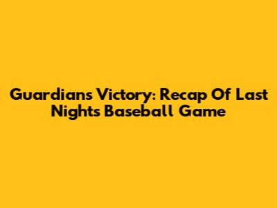 Guardians Victory: Recap Of Last Night's Baseball Game
